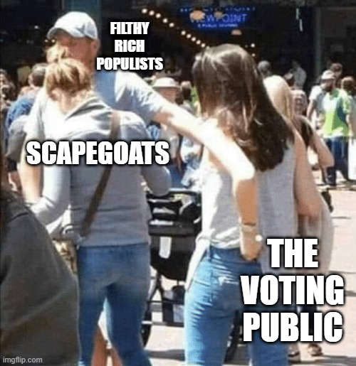 Distract And Conquer | FILTHY RICH POPULISTS; SCAPEGOATS; THE VOTING PUBLIC | image tagged in populism 101,scapegoats,they took err jerbs,trans conquest,oldest trick in the book,great replacement - allahu akbar | made w/ Imgflip meme maker