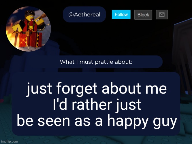 aethereal's forsaken template | just forget about me
I'd rather just be seen as a happy guy | image tagged in aethereal's forsaken template | made w/ Imgflip meme maker