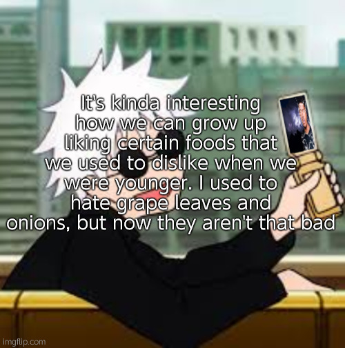 Gojo Satoru LowTierGod | It's kinda interesting how we can grow up liking certain foods that we used to dislike when we were younger. I used to hate grape leaves and onions, but now they aren't that bad | image tagged in gojo satoru lowtiergod | made w/ Imgflip meme maker