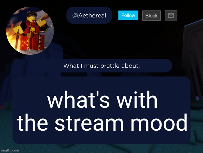 aethereal's forsaken template | what's with the stream mood | image tagged in aethereal's forsaken template | made w/ Imgflip meme maker