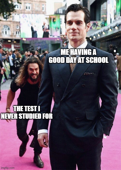 Aquaman Sneaking up on Superman | ME HAVING A GOOD DAY AT SCHOOL; THE TEST I NEVER STUDIED FOR | image tagged in aquaman sneaking up on superman | made w/ Imgflip meme maker
