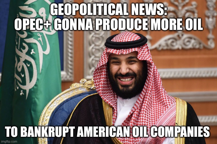 Geopolitics | GEOPOLITICAL NEWS: OPEC+ GONNA PRODUCE MORE OIL; TO BANKRUPT AMERICAN OIL COMPANIES | image tagged in mbs smiling,oil,politics,political meme,usa | made w/ Imgflip meme maker