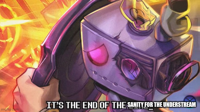 ... | SANITY FOR THE UNDERSTREAM | image tagged in it's the end of the ___,so much drama | made w/ Imgflip meme maker