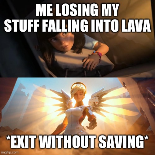 Overwatch Mercy Meme | ME LOSING MY STUFF FALLING INTO LAVA; *EXIT WITHOUT SAVING* | image tagged in overwatch mercy meme | made w/ Imgflip meme maker