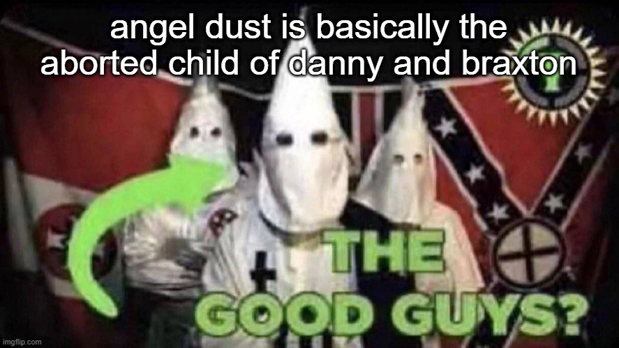 The good guys? | angel dust is basically the aborted child of danny and braxton | image tagged in the good guys | made w/ Imgflip meme maker