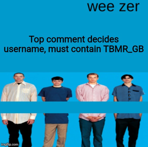 Wee zer | Top comment decides username, must contain TBMR_GB | image tagged in wee zer | made w/ Imgflip meme maker