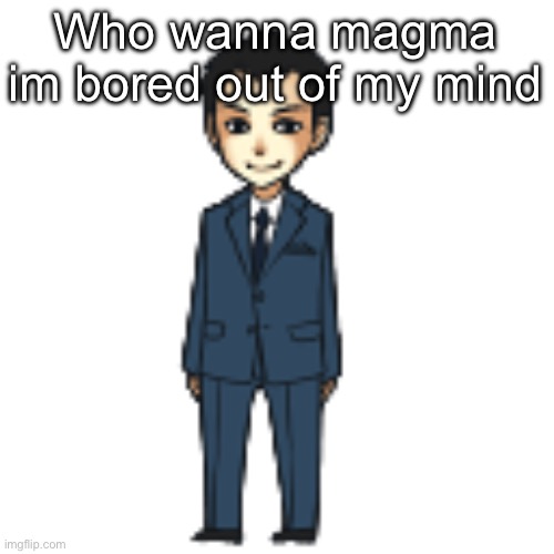 Moriarty but a shimeji | Who wanna magma im bored out of my mind | image tagged in moriarty but a shimeji | made w/ Imgflip meme maker