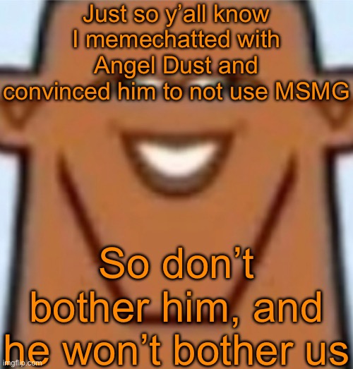 We really, REALLY don’t need more Angel Dust/Understream drama | Just so y’all know I memechatted with Angel Dust and convinced him to not use MSMG; So don’t bother him, and he won’t bother us | image tagged in sped justin | made w/ Imgflip meme maker