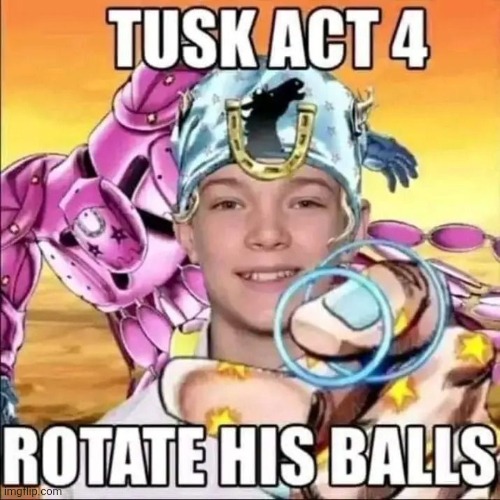 Tusk act 4 rotate his balls | image tagged in tusk act 4 rotate his balls | made w/ Imgflip meme maker