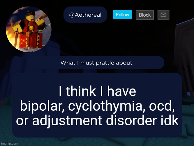 aethereal's forsaken template | I think I have bipolar, cyclothymia, ocd, or adjustment disorder idk | image tagged in aethereal's forsaken template | made w/ Imgflip meme maker