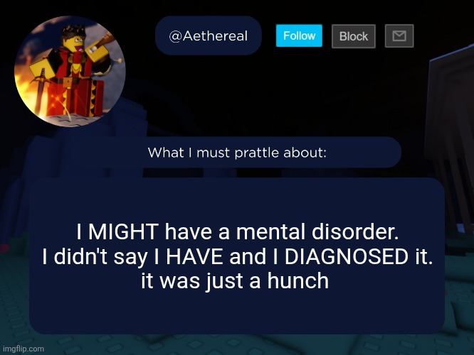 aethereal's forsaken template | I MIGHT have a mental disorder.
I didn't say I HAVE and I DIAGNOSED it.
it was just a hunch | image tagged in aethereal's forsaken template | made w/ Imgflip meme maker