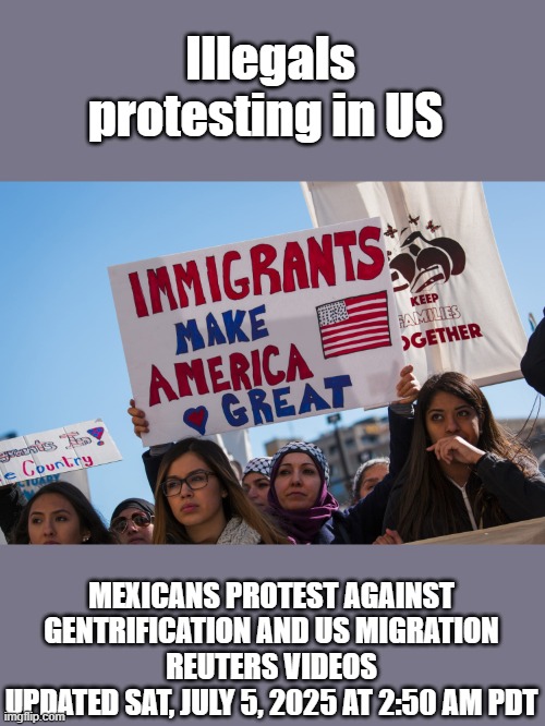 They want to come & take over US, but they want Americans out of Mexico. Do u see it's an invasion not migration | Illegals protesting in US; MEXICANS PROTEST AGAINST GENTRIFICATION AND US MIGRATION
REUTERS VIDEOS
UPDATED SAT, JULY 5, 2025 AT 2:50 AM PDT | made w/ Imgflip meme maker