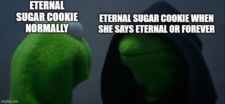 This Is Confusing | ETERNAL SUGAR COOKIE NORMALLY; ETERNAL SUGAR COOKIE WHEN
SHE SAYS ETERNAL OR FOREVER | image tagged in memes,evil kermit | made w/ Imgflip meme maker