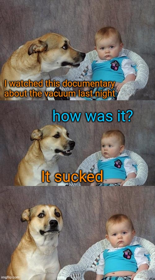 I watched this documentary about the vacuum last night It sucked how was it? | image tagged in memes,dad joke dog | made w/ Imgflip meme maker