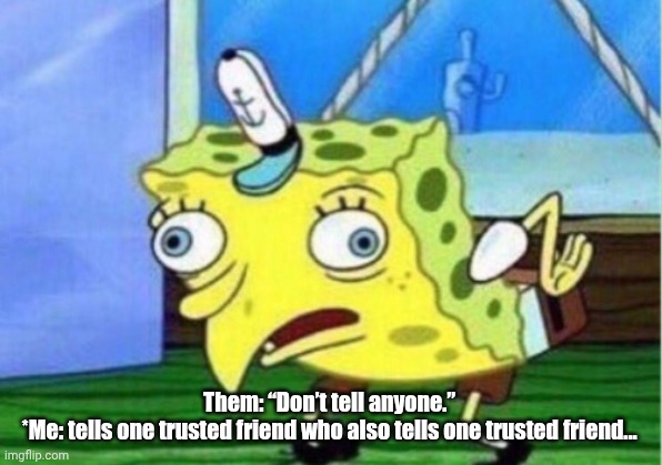 Mocking Spongebob | Them: “Don’t tell anyone.”
*Me: tells one trusted friend who also tells one trusted friend... | image tagged in memes,mocking spongebob | made w/ Imgflip meme maker
