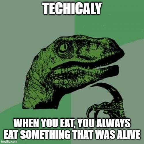 Philosoraptor | TECHICALY; WHEN YOU EAT, YOU ALWAYS EAT SOMETHING THAT WAS ALIVE | image tagged in memes,philosoraptor,jurassic park | made w/ Imgflip meme maker