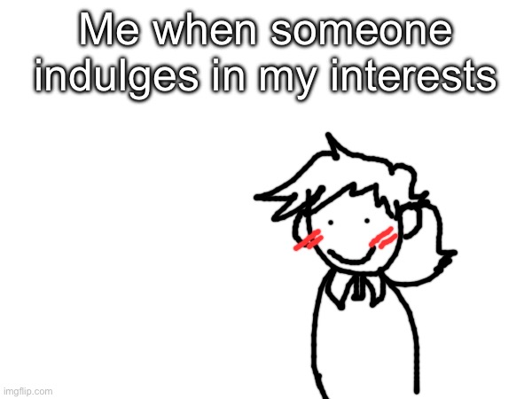 Me when someone indulges in my interests | made w/ Imgflip meme maker