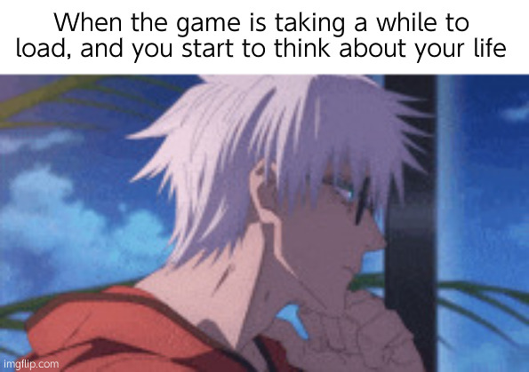 る | When the game is taking a while to load, and you start to think about your life | image tagged in gojo,relatable | made w/ Imgflip meme maker