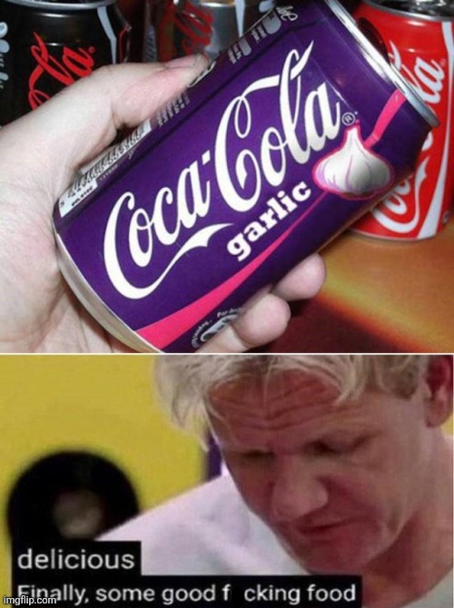 random shitpost | image tagged in garlic coke,gordon ramsay some good food | made w/ Imgflip meme maker