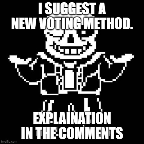 This will be for any other voting if we agree. | I SUGGEST A NEW VOTING METHOD. EXPLAINATION IN THE COMMENTS | image tagged in sans undertale | made w/ Imgflip meme maker