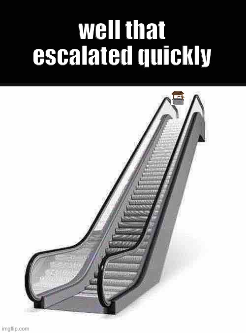well that escalated quickly | image tagged in well that escalated quickly | made w/ Imgflip meme maker