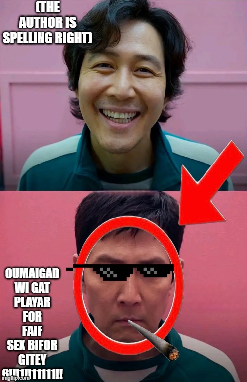 player 456 | (THE AUTHOR IS SPELLING RIGHT); OUMAIGAD WI GAT PLAYAR FOR FAIF SEX BIFOR GITEY 6!!!1!!11111!! | image tagged in squid game | made w/ Imgflip meme maker