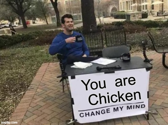 Change My Mind Meme | You  are   Chicken | image tagged in memes,change my mind | made w/ Imgflip meme maker