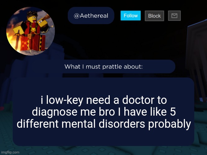 aethereal's forsaken template | i low-key need a doctor to diagnose me bro I have like 5 different mental disorders probably | image tagged in aethereal's forsaken template | made w/ Imgflip meme maker