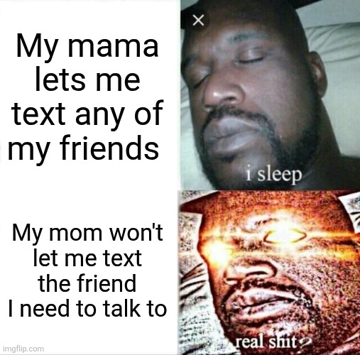 Sleeping Shaq | My mama lets me text any of my friends; My mom won't let me text the friend I need to talk to | image tagged in memes,sleeping shaq | made w/ Imgflip meme maker