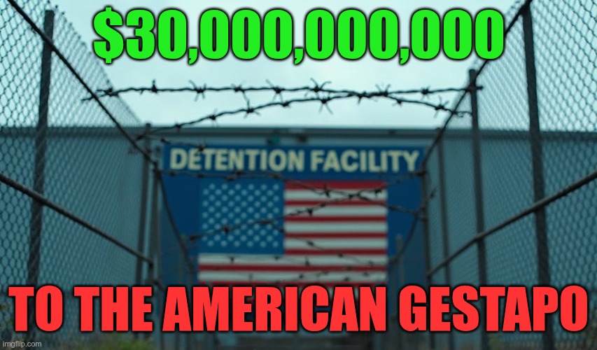 $30,000,000,000 | $30,000,000,000; TO THE AMERICAN GESTAPO | image tagged in trump,gop,maga,nazis,fascists,undocumented | made w/ Imgflip meme maker