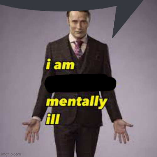 I am no longer mentally ill | image tagged in i am no longer mentally ill | made w/ Imgflip meme maker