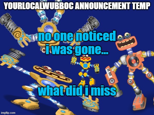 lemme guess... i missed everything. | no one noticed i was gone... what did i miss | image tagged in yourlocalwubboc announcement temp | made w/ Imgflip meme maker