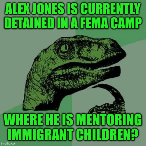 Philosoraptor Meme | ALEX JONES IS CURRENTLY DETAINED IN A FEMA CAMP; WHERE HE IS MENTORING IMMIGRANT CHILDREN? | image tagged in memes,philosoraptor | made w/ Imgflip meme maker