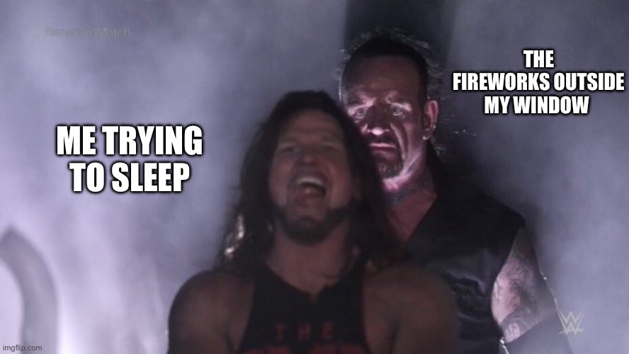 July 4th | THE FIREWORKS OUTSIDE MY WINDOW; ME TRYING TO SLEEP | image tagged in aj styles undertaker | made w/ Imgflip meme maker