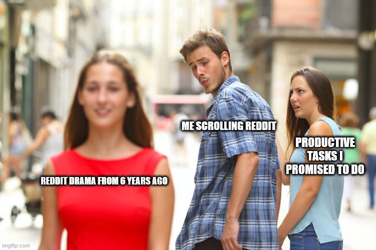 Distracted Boyfriend | ME SCROLLING REDDIT; PRODUCTIVE TASKS I PROMISED TO DO; REDDIT DRAMA FROM 6 YEARS AGO | image tagged in memes,distracted boyfriend | made w/ Imgflip meme maker