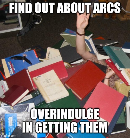 Too many ARCs | FIND OUT ABOUT ARCS; OVERINDULGE IN GETTING THEM | image tagged in so much books | made w/ Imgflip meme maker