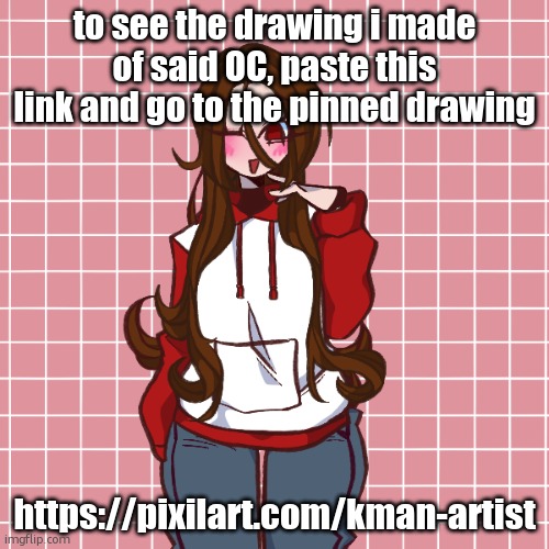 if someone could upload the drawing to msmg, that would be reallynice because i cant rn <3 | to see the drawing i made of said OC, paste this link and go to the pinned drawing; https://pixilart.com/kman-artist | image tagged in picrew | made w/ Imgflip meme maker