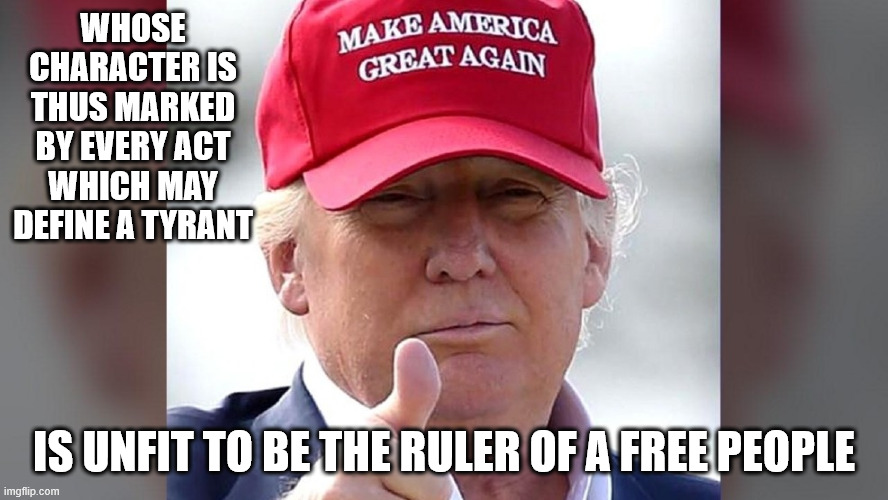No Kings | WHOSE CHARACTER IS THUS MARKED BY EVERY ACT WHICH MAY DEFINE A TYRANT; IS UNFIT TO BE THE RULER OF A FREE PEOPLE | image tagged in stupid trump | made w/ Imgflip meme maker