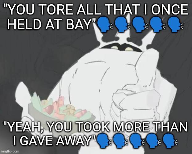 Fruit salad? | "YOU TORE ALL THAT I ONCE HELD AT BAY"🗣️🗣️🗣️🗣️🗣️; "YEAH, YOU TOOK MORE THAN I GAVE AWAY"🗣️🗣️🗣️🗣️🗣️ | image tagged in fruit salad | made w/ Imgflip meme maker