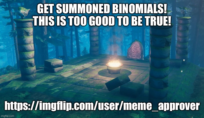Such wonderful textboxes this laddie makes! Upvotes people, upvotes! | GET SUMMONED BINOMIALS! THIS IS TOO GOOD TO BE TRUE! https://imgflip.com/user/meme_approver | image tagged in the understream summoning altar | made w/ Imgflip meme maker
