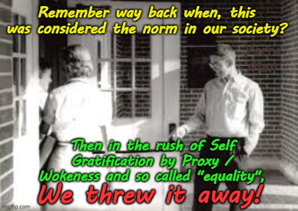 Remember pre Self Gratification by Proxy when there were Ladies n Gentlemen | Remember way back when, this was considered the norm in our society? Yarra Man; Then in the rush of Self Gratification by Proxy / Wokeness and so called "equality", We threw it away! | image tagged in woke far left,labor labor,democrats biden harris,united islamic kingdom,insanity | made w/ Imgflip meme maker
