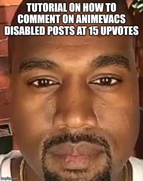 Kanye West Stare | TUTORIAL ON HOW TO COMMENT ON ANIMEVACS DISABLED POSTS AT 15 UPVOTES | image tagged in kanye west stare | made w/ Imgflip meme maker