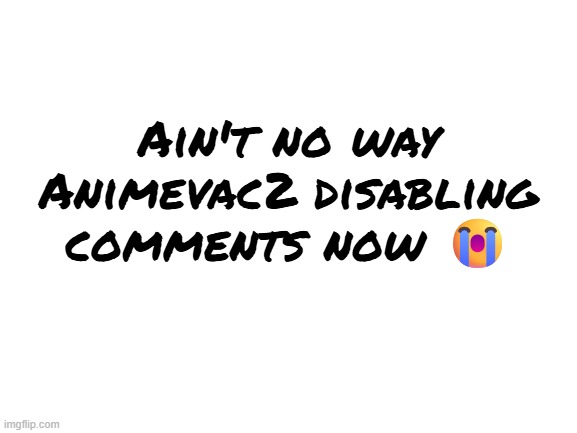 Blank White Template | Ain't no way Animevac2 disabling comments now 😭 | made w/ Imgflip meme maker