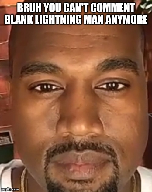 Even with no words | BRUH YOU CAN'T COMMENT BLANK LIGHTNING MAN ANYMORE | image tagged in kanye west stare | made w/ Imgflip meme maker