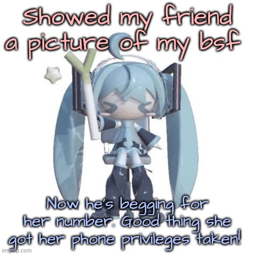 I'm not putting that evil man on | Showed my friend a picture of my bsf; Now he's begging for her number. Good thing she got her phone privileges taken! | image tagged in p | made w/ Imgflip meme maker