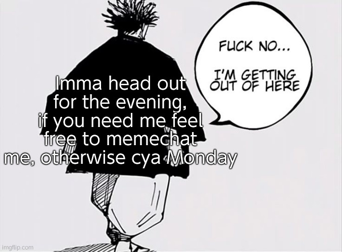 に | Imma head out for the evening, if you need me feel free to memechat me, otherwise cya Monday | made w/ Imgflip meme maker
