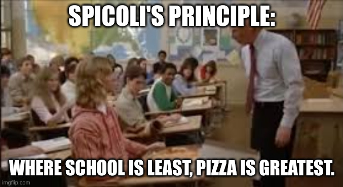 Spicoli | SPICOLI'S PRINCIPLE:; WHERE SCHOOL IS LEAST, PIZZA IS GREATEST. | image tagged in jeff spicoli | made w/ Imgflip meme maker