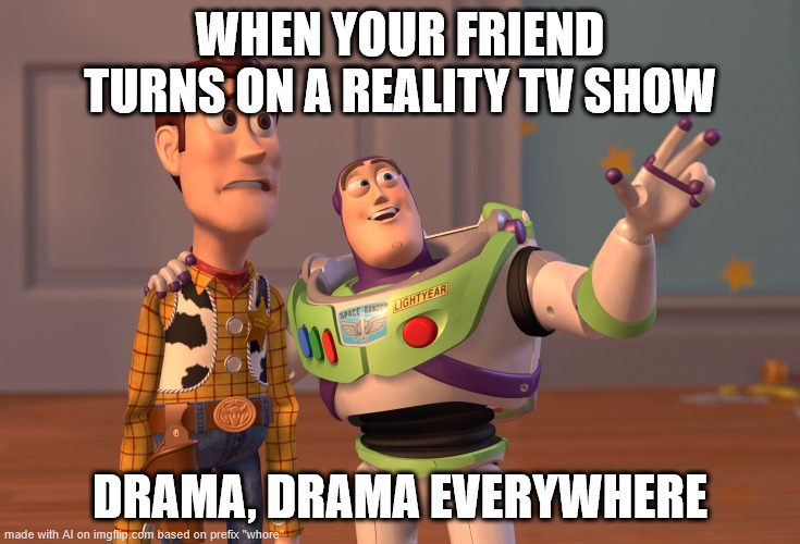X, X Everywhere | WHEN YOUR FRIEND TURNS ON A REALITY TV SHOW; DRAMA, DRAMA EVERYWHERE | image tagged in memes,x x everywhere,funny,drama,lol,lol so funny | made w/ Imgflip meme maker