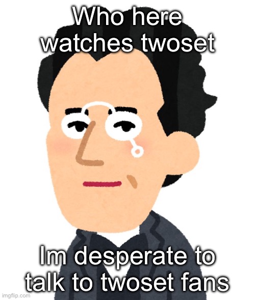 Mahler | Who here watches twoset; Im desperate to talk to twoset fans | made w/ Imgflip meme maker