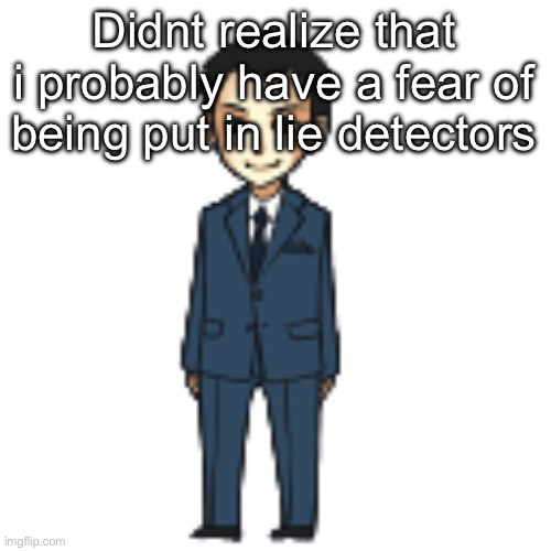 Moriarty but a shimeji | Didnt realize that i probably have a fear of being put in lie detectors | image tagged in moriarty but a shimeji | made w/ Imgflip meme maker
